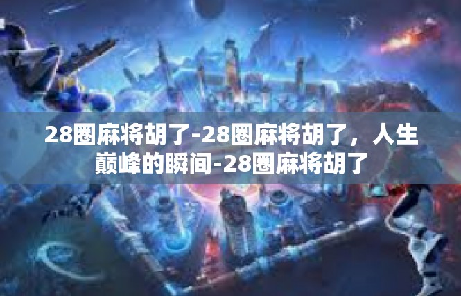 28圈麻将胡了-28圈麻将胡了，人生巅峰的瞬间-28圈麻将胡了