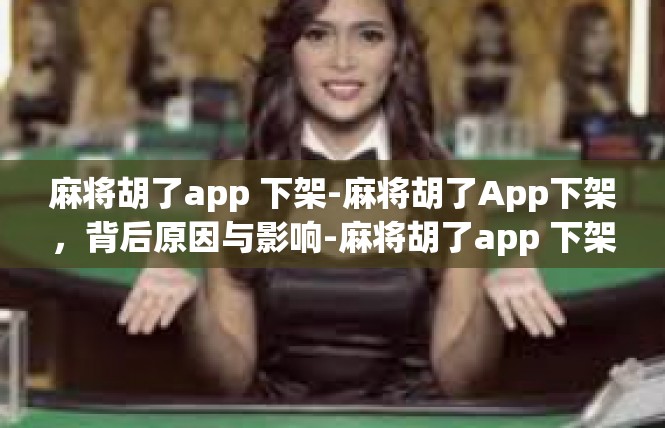 麻将胡了app 下架-麻将胡了App下架，背后原因与影响-麻将胡了app 下架