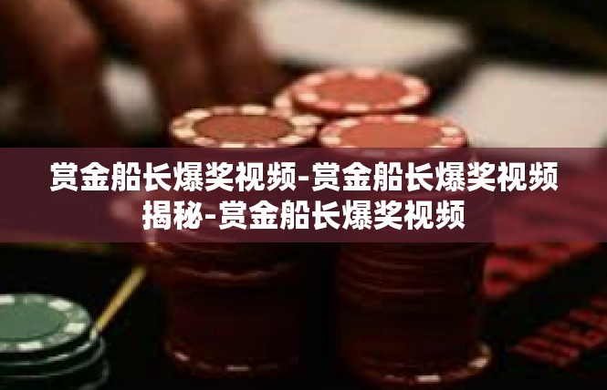 赏金船长爆奖视频-赏金船长爆奖视频揭秘-赏金船长爆奖视频