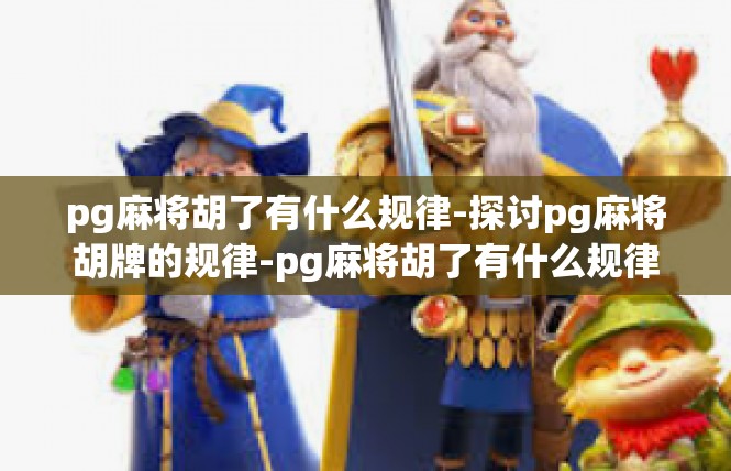 pg麻将胡了有什么规律-探讨pg麻将胡牌的规律-pg麻将胡了有什么规律