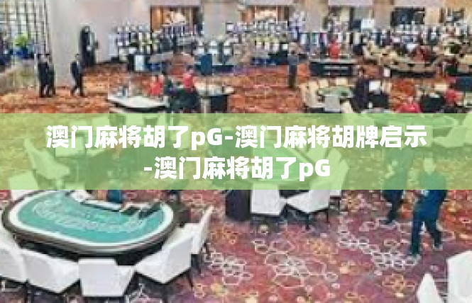 澳门麻将胡了pG-澳门麻将胡牌启示-澳门麻将胡了pG