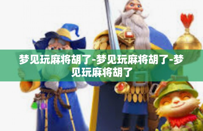 梦见玩麻将胡了-梦见玩麻将胡了-梦见玩麻将胡了