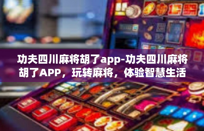 功夫四川麻将胡了app-功夫四川麻将胡了APP，玩转麻将，体验智慧生活-功夫四川麻将胡了app