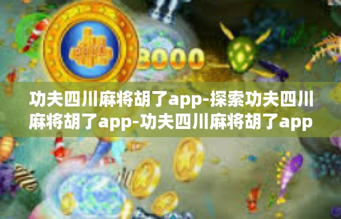 功夫四川麻将胡了app-探索功夫四川麻将胡了app-功夫四川麻将胡了app
