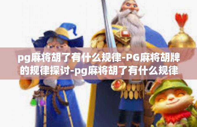pg麻将胡了有什么规律-PG麻将胡牌的规律探讨-pg麻将胡了有什么规律