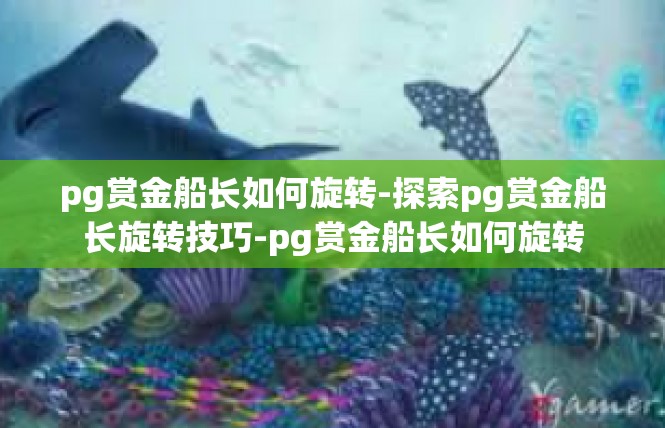pg赏金船长如何旋转-探索pg赏金船长旋转技巧-pg赏金船长如何旋转