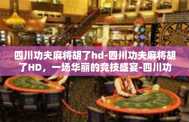 四川功夫麻将胡了hd-四川功夫麻将胡了HD，一场华丽的竞技盛宴-四川功夫麻将胡了hd