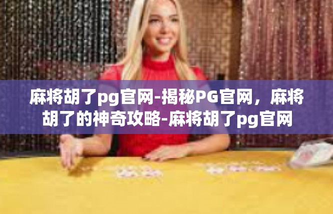 麻将胡了pg官网-揭秘PG官网，麻将胡了的神奇攻略-麻将胡了pg官网