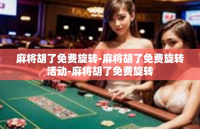 麻将胡了免费旋转-麻将胡了免费旋转活动-麻将胡了免费旋转