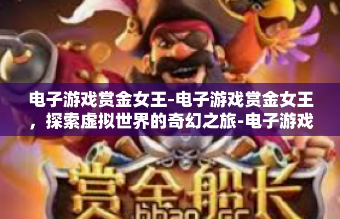 电子游戏赏金女王-电子游戏赏金女王，探索虚拟世界的奇幻之旅-电子游戏赏金女王