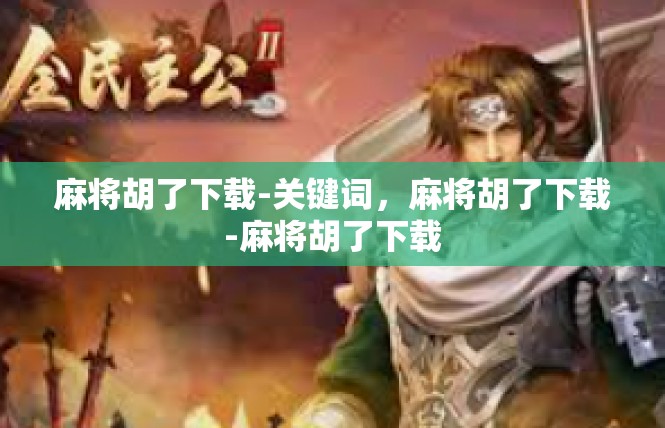 麻将胡了下载-关键词，麻将胡了下载-麻将胡了下载