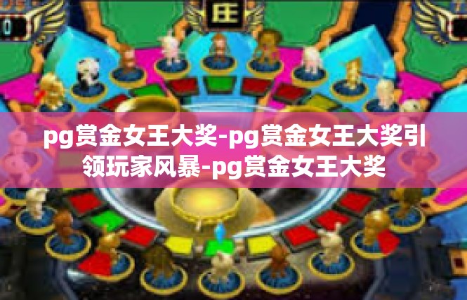 pg赏金女王大奖-pg赏金女王大奖引领玩家风暴-pg赏金女王大奖