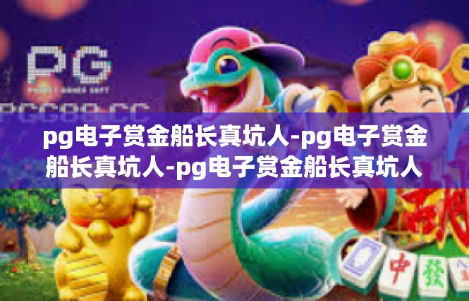 pg电子赏金船长真坑人-pg电子赏金船长真坑人-pg电子赏金船长真坑人