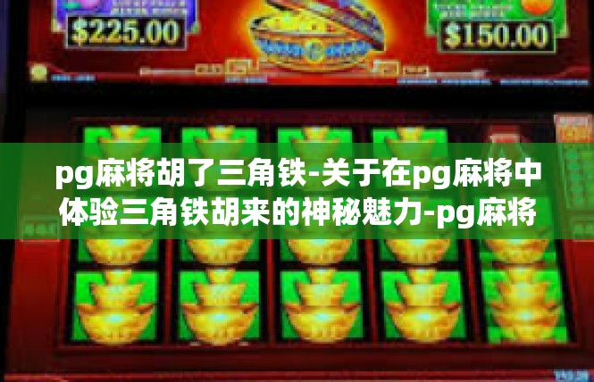 pg麻将胡了三角铁-关于在pg麻将中体验三角铁胡来的神秘魅力-pg麻将胡了三角铁