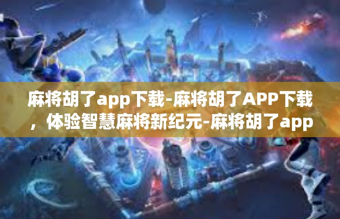 麻将胡了app下载-麻将胡了APP下载，体验智慧麻将新纪元-麻将胡了app下载