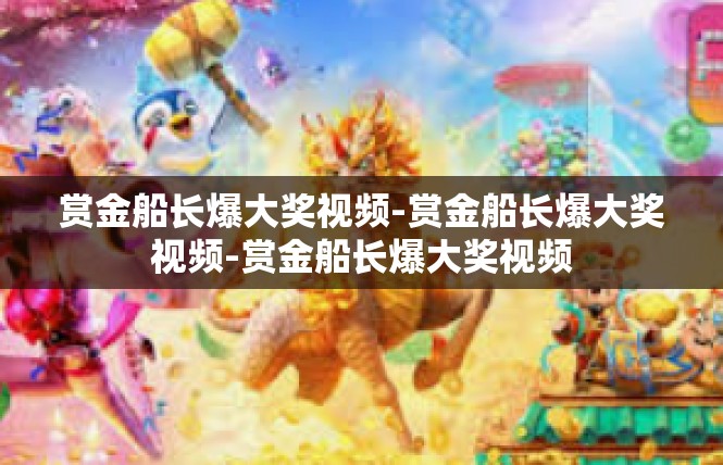 赏金船长爆大奖视频-赏金船长爆大奖视频-赏金船长爆大奖视频