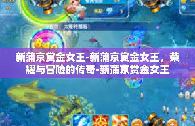 新蒲京赏金女王-新蒲京赏金女王，荣耀与冒险的传奇-新蒲京赏金女王