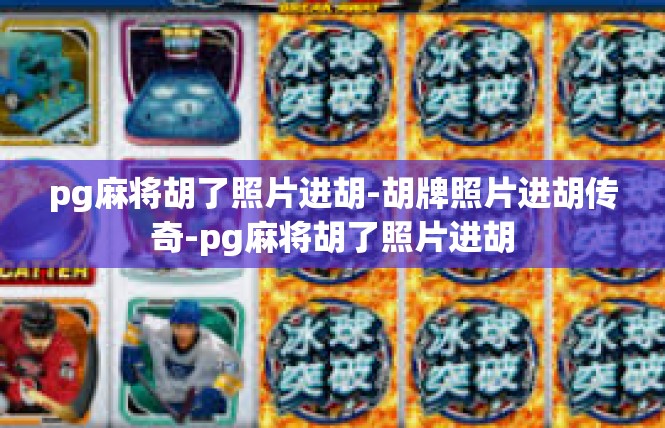 pg麻将胡了照片进胡-胡牌照片进胡传奇-pg麻将胡了照片进胡