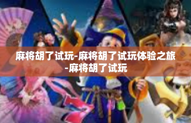 麻将胡了试玩-麻将胡了试玩体验之旅-麻将胡了试玩