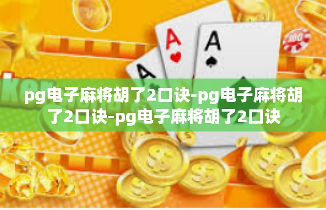 pg电子麻将胡了2口诀-pg电子麻将胡了2口诀-pg电子麻将胡了2口诀