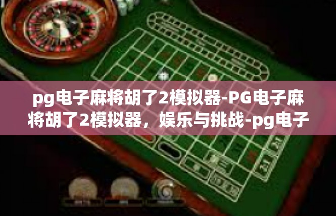 pg电子麻将胡了2模拟器-PG电子麻将胡了2模拟器，娱乐与挑战-pg电子麻将胡了2模拟器