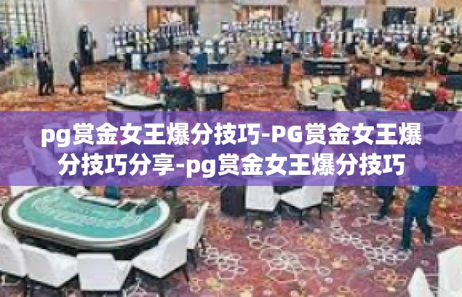 pg赏金女王爆分技巧-PG赏金女王爆分技巧分享-pg赏金女王爆分技巧