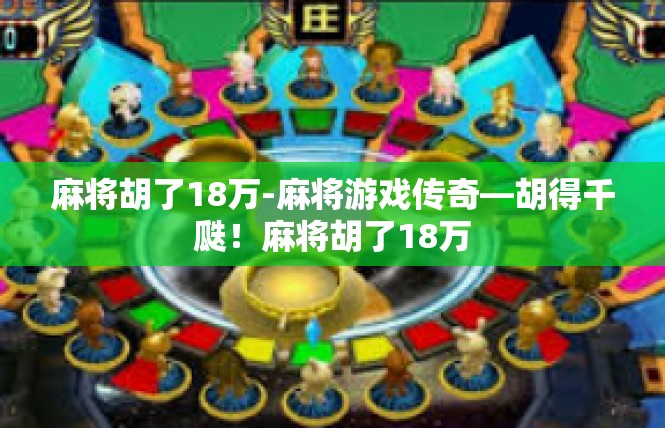 麻将胡了18万-麻将游戏传奇—胡得千瓞！麻将胡了18万