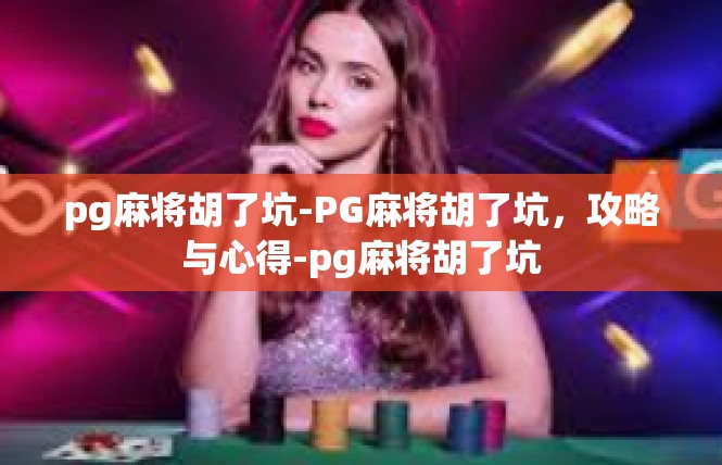 pg麻将胡了坑-PG麻将胡了坑，攻略与心得-pg麻将胡了坑