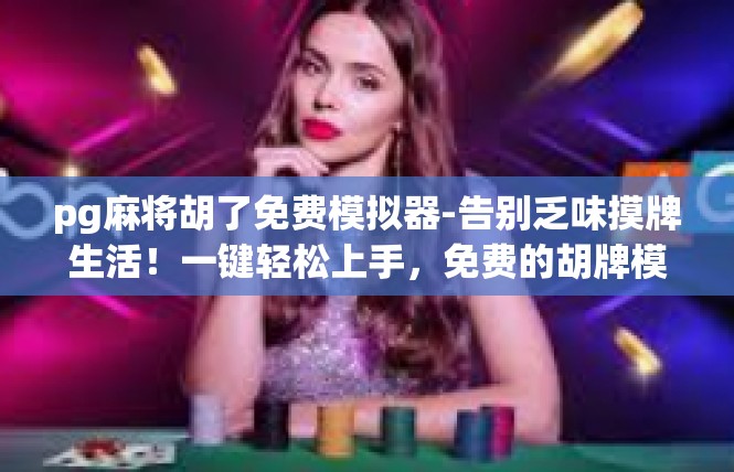 pg麻将胡了免费模拟器-告别乏味摸牌生活！一键轻松上手，免费的胡牌模拟器应用推荐-pg麻将胡了免费模拟器