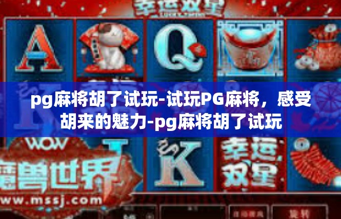 pg麻将胡了试玩-试玩PG麻将，感受胡来的魅力-pg麻将胡了试玩