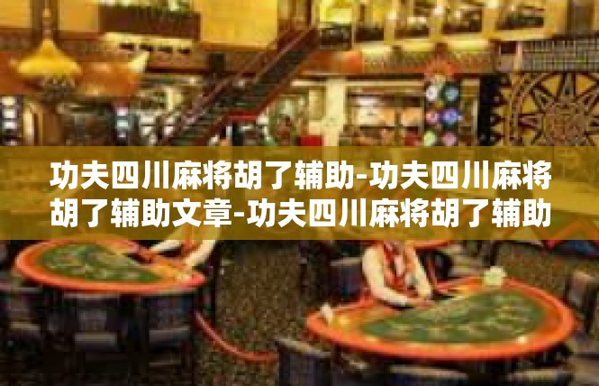 功夫四川麻将胡了辅助-功夫四川麻将胡了辅助文章-功夫四川麻将胡了辅助