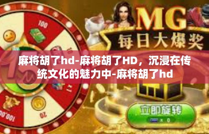 麻将胡了hd-麻将胡了HD，沉浸在传统文化的魅力中-麻将胡了hd
