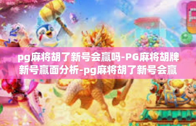 pg麻将胡了新号会赢吗-PG麻将胡牌新号赢面分析-pg麻将胡了新号会赢吗