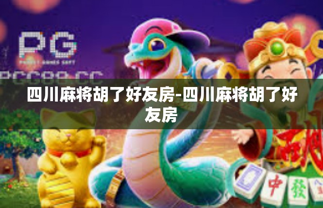 四川麻将胡了好友房-四川麻将胡了好友房