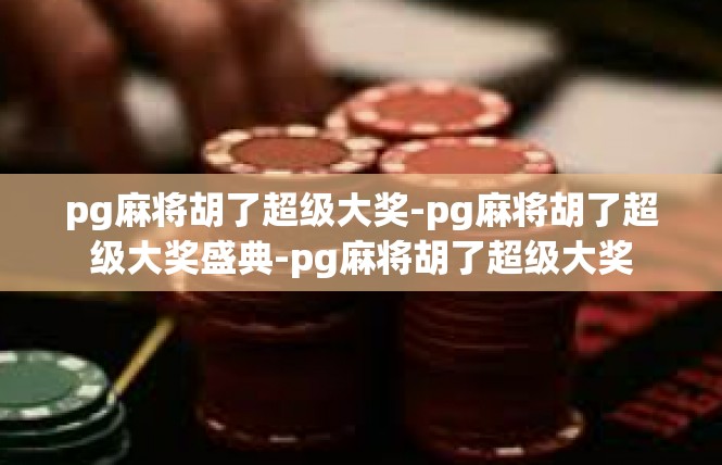 pg麻将胡了超级大奖-pg麻将胡了超级大奖盛典-pg麻将胡了超级大奖