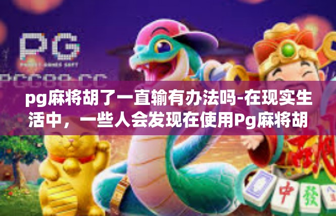 pg麻将胡了一直输有办法吗-在现实生活中，一些人会发现在使用Pg麻将胡牌之后经常面临输局的困扰。当遭遇这样的情况时，想要解决问题有办法且切实可行。这里是一个对于应对这一问题探讨的建议，pg麻将胡了一直输有办法吗