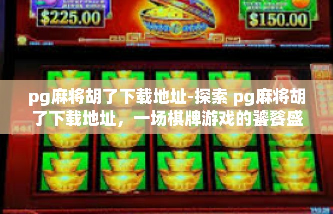 pg麻将胡了下载地址-探索 pg麻将胡了下载地址，一场棋牌游戏的饕餮盛宴-pg麻将胡了下载地址