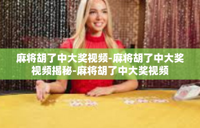 麻将胡了中大奖视频-麻将胡了中大奖视频揭秘-麻将胡了中大奖视频