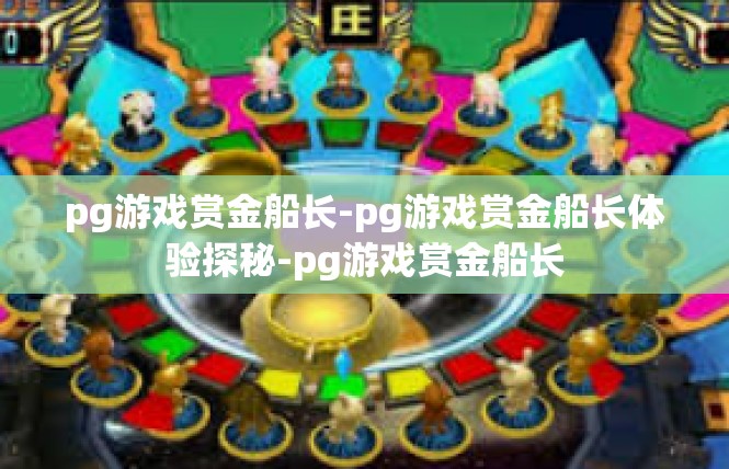 pg游戏赏金船长-pg游戏赏金船长体验探秘-pg游戏赏金船长