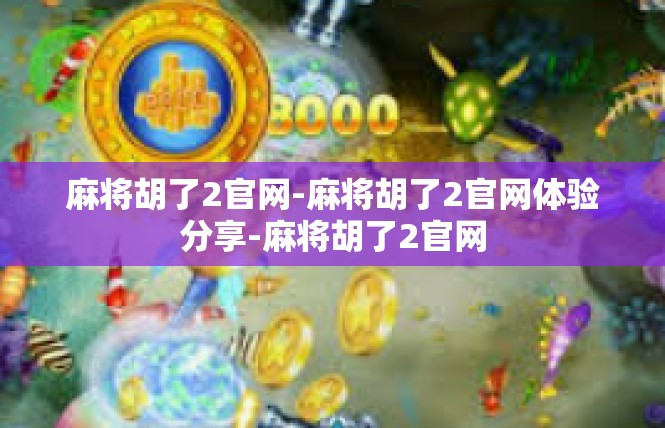 麻将胡了2官网-麻将胡了2官网体验分享-麻将胡了2官网