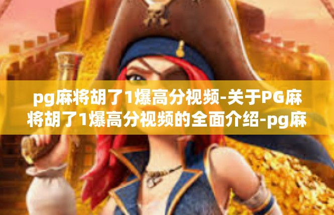 pg麻将胡了1爆高分视频-关于PG麻将胡了1爆高分视频的全面介绍-pg麻将胡了1爆高分视频