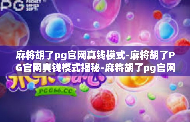 麻将胡了pg官网真钱模式-麻将胡了PG官网真钱模式揭秘-麻将胡了pg官网真钱模式