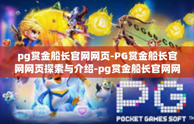pg赏金船长官网网页-PG赏金船长官网网页探索与介绍-pg赏金船长官网网页