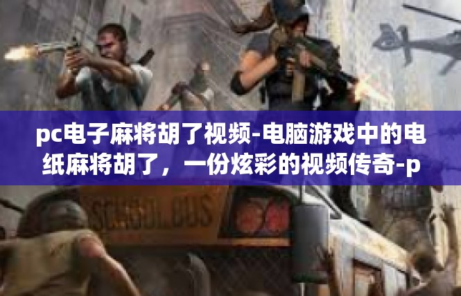 pc电子麻将胡了视频-电脑游戏中的电纸麻将胡了，一份炫彩的视频传奇-pc电子麻将胡了视频