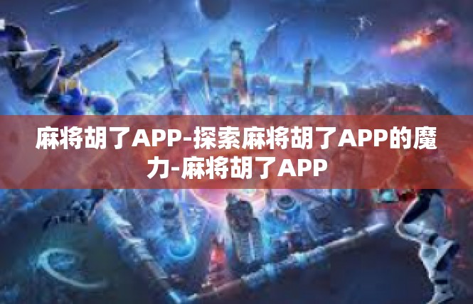 麻将胡了APP-探索麻将胡了APP的魔力-麻将胡了APP
