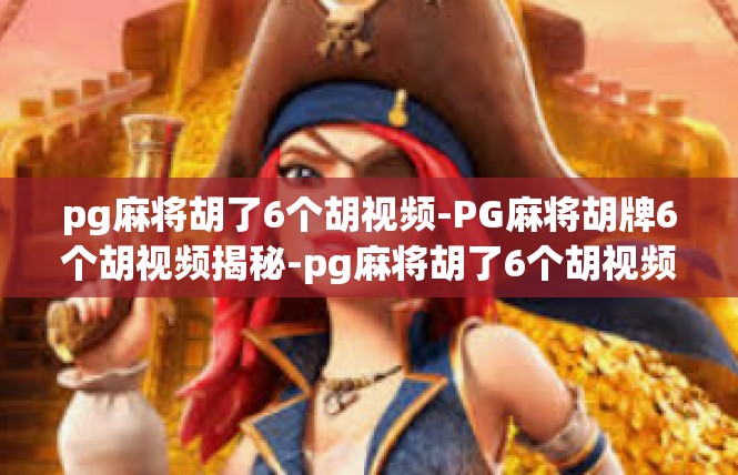 pg麻将胡了6个胡视频-PG麻将胡牌6个胡视频揭秘-pg麻将胡了6个胡视频