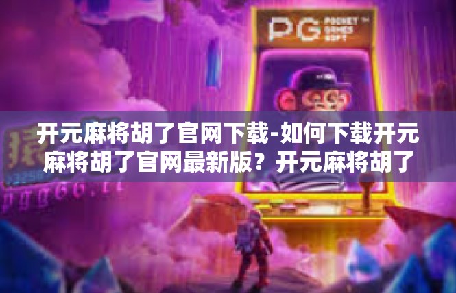 开元麻将胡了官网下载-如何下载开元麻将胡了官网最新版？开元麻将胡了官网下载