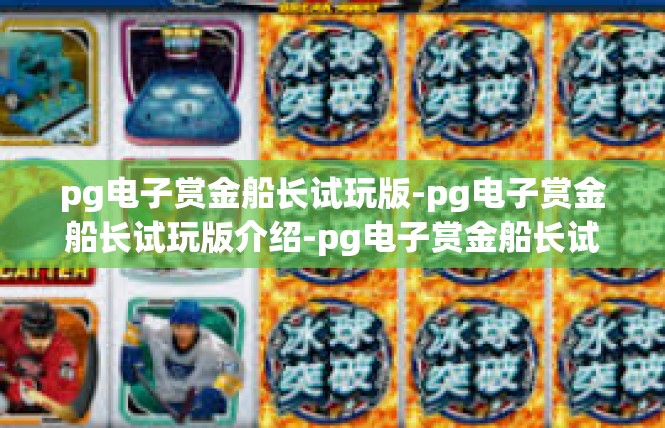 pg电子赏金船长试玩版-pg电子赏金船长试玩版介绍-pg电子赏金船长试玩版