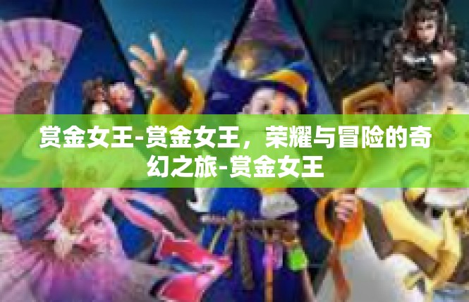 赏金女王-赏金女王，荣耀与冒险的奇幻之旅-赏金女王
