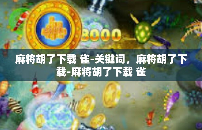 麻将胡了下载 雀-关键词，麻将胡了下载-麻将胡了下载 雀